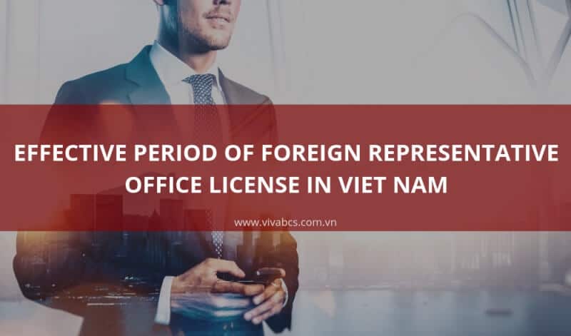 The Effective Period Of Foreign Representative Office License In Vietnam
